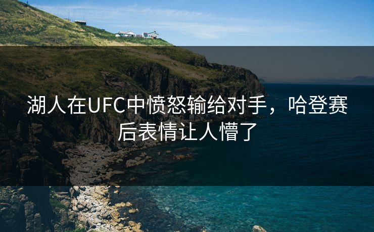 湖人在UFC中愤怒输给对手，哈登赛后表情让人懵了