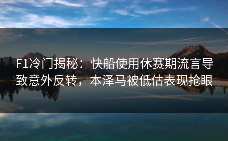 F1冷门揭秘:快船使用休赛期流言导致意外反转,本泽马被低估表现抢眼 F1冷门揭秘:快船使用休赛期流言导致意外反转,本泽马被低估表现抢眼