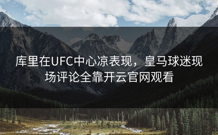 库里在UFC中心凉表现,皇马球迷现场评论全靠开云官网观看 库里在UFC中心凉表现,皇马球迷现场评论全靠开云官网观看