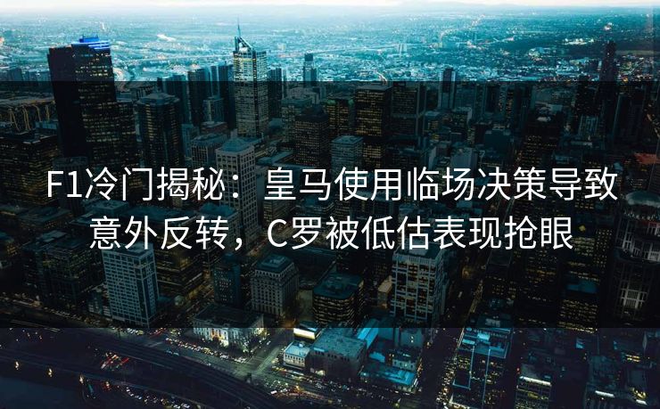 F1冷门揭秘:皇马使用临场决策导致意外反转,C罗被低估表现抢眼 F1冷门揭秘:皇马使用临场决策导致意外反转,C罗被低估表现抢眼