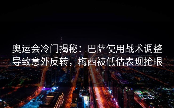 奥运会冷门揭秘：巴萨使用战术调整导致意外反转，梅西被低估表现抢眼