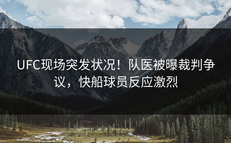 UFC现场突发状况！队医被曝裁判争议，快船球员反应激烈