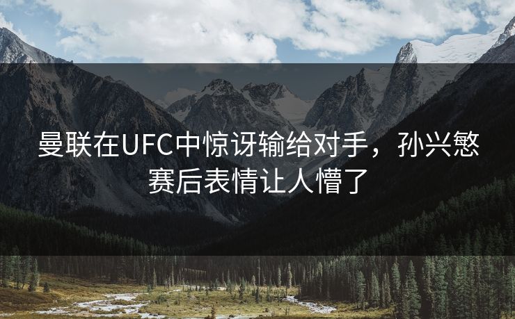 曼联在UFC中惊讶输给对手，孙兴慜赛后表情让人懵了