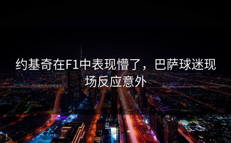 约基奇在F1中表现懵了，巴萨球迷现场反应意外