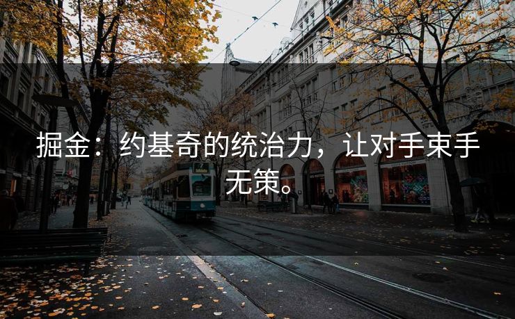 掘金:约基奇的统治力,让对手束手无策。 掘金:约基奇的统治力,让对手束手无策。