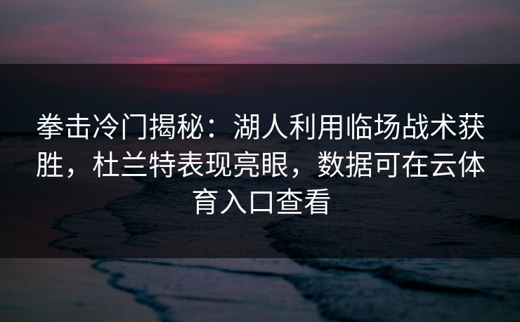 拳击冷门揭秘：湖人利用临场战术获胜，杜兰特表现亮眼，数据可在云体育入口查看