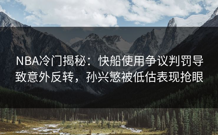 NBA冷门揭秘：快船使用争议判罚导致意外反转，孙兴慜被低估表现抢眼