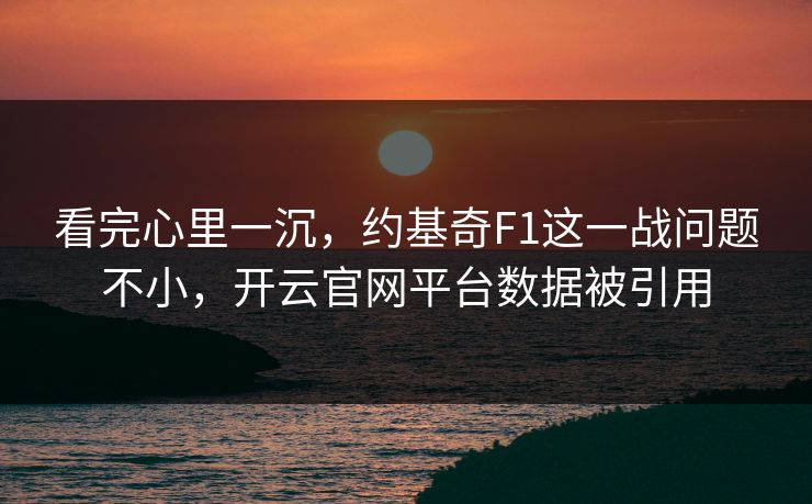 看完心里一沉，约基奇F1这一战问题不小，开云官网平台数据被引用
